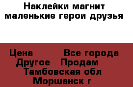 Наклейки магнит маленькие герои друзья  › Цена ­ 130 - Все города Другое » Продам   . Тамбовская обл.,Моршанск г.